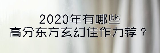 2020年有哪些高分東方玄幻佳作力薦？